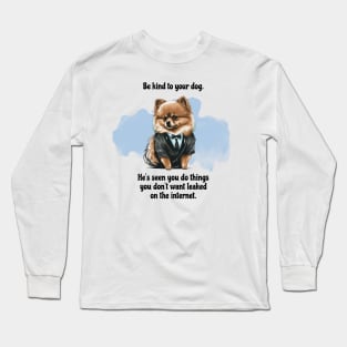 Pomeranian Be Kind To Your Dog. He's Seen You Do Things You Don't Want Leaked On The Internet Long Sleeve T-Shirt